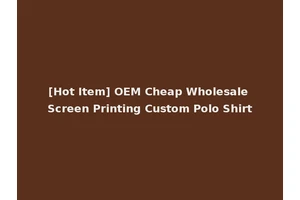 [Hot Item] OEM Cheap Wholesale Screen Printing Custom Polo Shirt