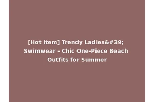 [Hot Item] Trendy Ladies' Swimwear - Chic One-Piece Beach Outfits for Summer