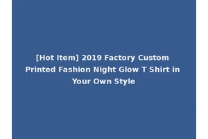 [Hot Item] 2019 Factory Custom Printed Fashion Night Glow T Shirt in Your Own Style