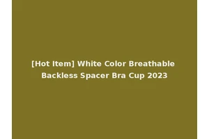 [Hot Item] White Color Breathable Backless Spacer Bra Cup 2023