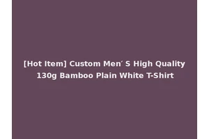[Hot Item] Custom Men′ S High Quality 130g Bamboo Plain White T-Shirt