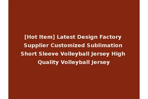 [Hot Item] Latest Design Factory Supplier Customized Sublimation Short Sleeve Volleyball Jersey High Quality Volleyball Jersey