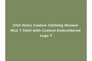 [Hot Item] Custom Clothing Women Men T Shirt with Custom Embroidered Logo T
