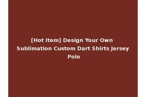 [Hot Item] Design Your Own Sublimation Custom Dart Shirts Jersey Polo