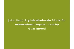 [Hot Item] Stylish Wholesale Shirts for International Buyers - Quality Guaranteed