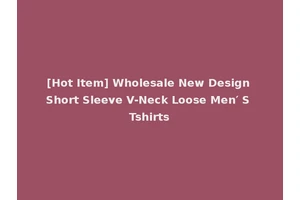 [Hot Item] Wholesale New Design Short Sleeve V-Neck Loose Men′ S Tshirts