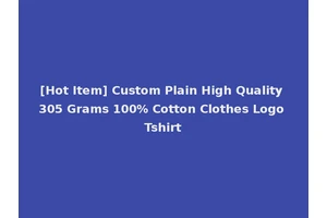 [Hot Item] Custom Plain High Quality 305 Grams 100% Cotton Clothes Logo Tshirt