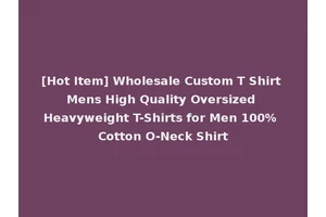 [Hot Item] Wholesale Custom T Shirt Mens High Quality Oversized Heavyweight T-Shirts for Men 100% Cotton O-Neck Shirt