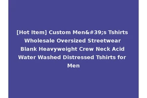 [Hot Item] Custom Men's Tshirts Wholesale Oversized Streetwear Blank Heavyweight Crew Neck Acid Water Washed Distressed Tshirts for Men