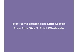 [Hot Item] Breathable Slub Cotton Free Plus Size T Shirt Wholesale