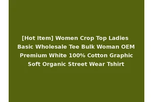 [Hot Item] Women Crop Top Ladies Basic Wholesale Tee Bulk Woman OEM Premium White 100% Cotton Graphic Soft Organic Street Wear Tshirt