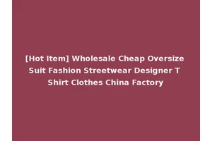 [Hot Item] Wholesale Cheap Oversize Suit Fashion Streetwear Designer T Shirt Clothes China Factory