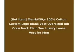 [Hot Item] Men's 100% Cotton Custom Logo Blank Vest Oversized Rib Crew Neck Plain Tee Luxury Loose Vest for Men