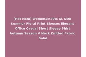 [Hot Item] Women's XL Size Summer Floral Print Blouses Elegant Office Casual Short Sleeve Shirt Autumn Season V Neck Knitted Fabric Solid