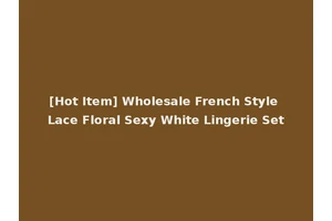 [Hot Item] Wholesale French Style Lace Floral Sexy White Lingerie Set