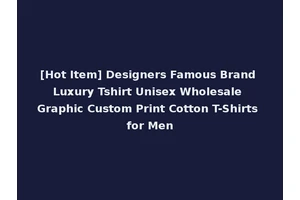 [Hot Item] Designers Famous Brand Luxury Tshirt Unisex Wholesale Graphic Custom Print Cotton T-Shirts for Men