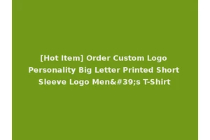 [Hot Item] Order Custom Logo Personality Big Letter Printed Short Sleeve Logo Men's T-Shirt