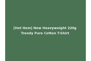 [Hot Item] New Heavyweight 220g Trendy Pure Cotton T-Shirt