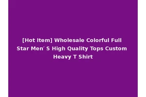 [Hot Item] Wholesale Colorful Full Star Men′ S High Quality Tops Custom Heavy T Shirt