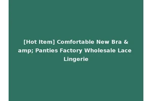 [Hot Item] Comfortable New Bra &amp; Panties Factory Wholesale Lace Lingerie