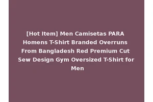 [Hot Item] Men Camisetas PARA Homens T-Shirt Branded Overruns From Bangladesh Red Premium Cut Sew Design Gym Oversized T-Shirt for Men