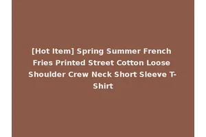 [Hot Item] Spring Summer French Fries Printed Street Cotton Loose Shoulder Crew Neck Short Sleeve T-Shirt