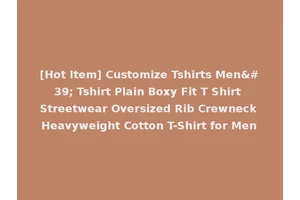 [Hot Item] Customize Tshirts Men' Tshirt Plain Boxy Fit T Shirt Streetwear Oversized Rib Crewneck Heavyweight Cotton T-Shirt for Men