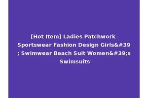 [Hot Item] Ladies Patchwork Sportswear Fashion Design Girls' Swimwear Beach Suit Women's Swimsuits