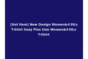 [Hot Item] New Design Women's T-Shirt Sexy Plus Size Women's T-Shirt