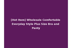 [Hot Item] Wholesale Comfortable Everyday Style Plus Size Bra and Panty