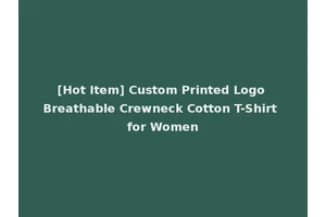 [Hot Item] Custom Printed Logo Breathable Crewneck Cotton T-Shirt for Women