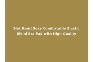 [Hot Item] Sexy Comfortable Elastic Bikini Bra Pad with High Quality