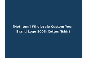 [Hot Item] Wholesale Custom Your Brand Logo 100% Cotton Tshirt