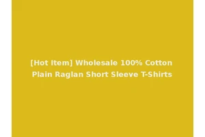[Hot Item] Wholesale 100% Cotton Plain Raglan Short Sleeve T-Shirts