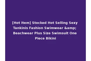 [Hot Item] Stocked Hot Selling Sexy Tankinis Fashion Swimwear &amp; Beachwear Plus Size Swimsuit One Piece Bikini