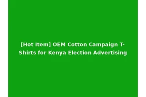 [Hot Item] OEM Cotton Campaign T-Shirts for Kenya Election Advertising