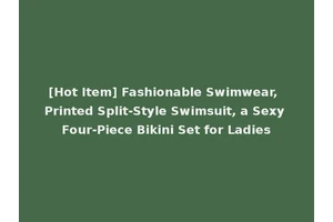 [Hot Item] Fashionable Swimwear, Printed Split-Style Swimsuit, a Sexy Four-Piece Bikini Set for Ladies
