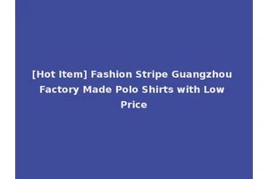 [Hot Item] Fashion Stripe Guangzhou Factory Made Polo Shirts with Low Price