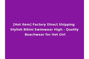 [Hot Item] Factory Direct Shipping Stylish Bikini Swimwear High - Quality Beachwear for Hot Girl