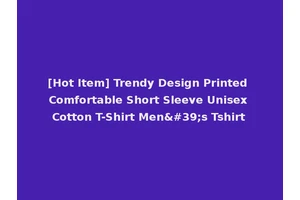 [Hot Item] Trendy Design Printed Comfortable Short Sleeve Unisex Cotton T-Shirt Men's Tshirt