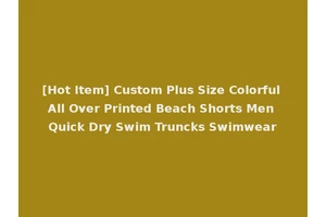 [Hot Item] Custom Plus Size Colorful All Over Printed Beach Shorts Men Quick Dry Swim Truncks Swimwear