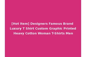 [Hot Item] Designers Famous Brand Luxury T Shirt Custom Graphic Printed Heavy Cotton Woman T-Shirts Men