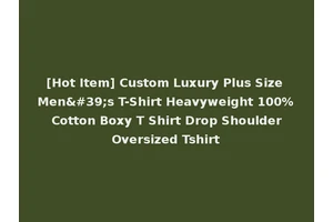 [Hot Item] Custom Luxury Plus Size Men's T-Shirt Heavyweight 100% Cotton Boxy T Shirt Drop Shoulder Oversized Tshirt
