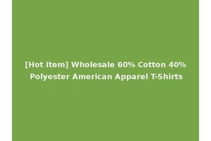 [Hot Item] Wholesale 60% Cotton 40% Polyester American Apparel T-Shirts