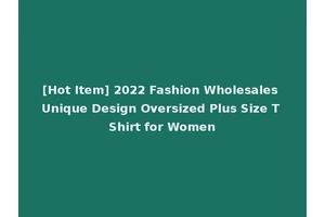 [Hot Item] 2022 Fashion Wholesales Unique Design Oversized Plus Size T Shirt for Women