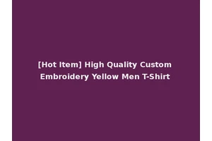 [Hot Item] High Quality Custom Embroidery Yellow Men T-Shirt