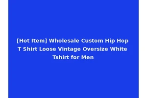 [Hot Item] Wholesale Custom Hip Hop T Shirt Loose Vintage Oversize White Tshirt for Men