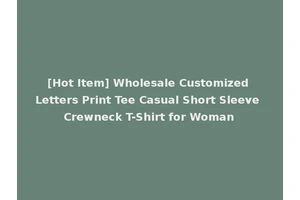[Hot Item] Wholesale Customized Letters Print Tee Casual Short Sleeve Crewneck T-Shirt for Woman