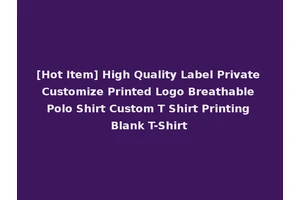 [Hot Item] High Quality Label Private Customize Printed Logo Breathable Polo Shirt Custom T Shirt Printing Blank T-Shirt