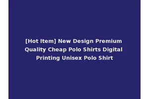 [Hot Item] New Design Premium Quality Cheap Polo Shirts Digital Printing Unisex Polo Shirt